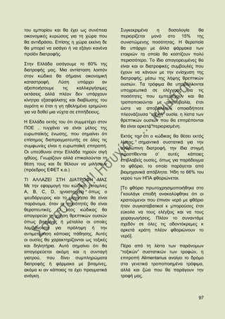 ηνπ εκπνξίνπ θαη ζα έρεη σο ζπλέπεηα        ΢πγθεθξηκέλα      ε     δνζνινγία    ζα
νηθνλνκηθέο θπξψζεηο γηα ηε ρψξα πνπ        πεξηνξίδεηαη κνλφ ζην 15% ηεο
ζα αληηδξάζεη. Δπίζεο ε ρψξα εθείλε δε      ζπληζηψκελεο πνζφηεηαο. Ζ ζεξαπεία
ζα κπνξεί λα εηζάγεη ή λα εμάγεη θαλέλα     ζα ππάξρεη κε άιια θάξκαθα ησλ
πξντφλ δηαηξνθήο.                           εηαηξηψλ ηα νπνία ζα θνζηίδνπλ πνιχ
                                            πεξηζζφηεξν. Σν ίδην απαγνξεπκέλεο ζα
΢ηελ Διιάδα εηζάγνπκε ην 60% ηεο            είλαη θαη νη δηαηξνθηθέο ζπκβνπιέο πνπ
δηαηξνθήο καο. Μηα αληίζηαζε ινηπφλ         έρνπλ λα θάλνπλ κε ηελ ελίζρπζε ηεο
ζηνλ θψδηθα ζα ζήκαηλε νηθνλνκηθή           δηαηξνθήο, κέζσ ηεο ιήςεο ζξεπηηθψλ
θαηαζηξνθή.       Λχζε     ππάξρεη     αλ   νπζηψλ. Σα ηξφθηκα ζα ππνβάιινληαη
αμηνπνηήζνπκε       ηηο    θαιιηεξγήζηκεο   ππνρξεσηηθά ζε ειέγρνπο γηα ηηο
εθηάζεηο αιιά πιένλ δελ ππάξρνπλ            πνζφηεηεο πνπ εκπεξηέρνπλ θαη ζα
θίλεηξα εμαζθάιηζεο θαη δηαβίσζεο ηνπ       ηξνπνπνηνχληαη κε αθηηλνβνιία, έηζη
αγξφηε θη έηζη ε γε εζειεκέλα εξεκψλεη      ψζηε λα απνβάιινπλ νπνηαδήπνηε
γηα λα δνζεί κηα λχρηα ζε επηηήδεηνπο.
                                            πιενλάδνπζα “ηνμηθή” νπζία. ε ιίζηα ησλ
Ζ Διιάδα εθηφο ηνπ φηη ζπκκεηέρεη ζηνλ      ζξεπηηθψλ νπζηψλ πνπ ζα επηηξέπνληαη
ΠΟΔ , ηπγράλεη λα είλαη κέινο ηεο           ζα είλαη αξθεηά πεξηνξηζκέλε.
επξσπατθήο έλσζεο, πνπ ζεκαίλεη φηη         Δθηφο ηνπ φηη ν θψδηθαο ζα ζέζεη εθηφο
επίζεκνο δηαπξαγκαηεπηήο ζε φιεο ηηο        ιίζηαο, ζεκαληηθά ζπζηαηηθά γηα ηελ
ζπκθσλίεο είλαη ε επξσπατθή επηηξνπή.       αλζξψπηλε δηαηξνθή, ηελ ίδηα ζηηγκή
Οη ππεχζπλνη ζηελ Διιάδα ηεξνχλ ζηγή        πξνζηίζεληαη    ζ‟    απηέο    θάπνηεο
ηρζχνο. Γλσξίδνπλ αιιά επηθαινχληαη ηε      επηβιαβείο νπζίεο, φπσο γηα παξάδεηγκα
ζέζε ηνπο θαη δε ζέινπλ λα κηιήζνπλ         ην θζφξην, ην νπνίν παξάγεηαη απφ
(πξφεδξνο ΔΦΔΣ θ.α.)                        βηνκεραληθά απφβιεηα. Ήδε ην 66% ηνπ
ΣΗ ΑΛΛΑΕΔΗ ΢ΣΖ ΓΗΑΣΡΟΦΖ ΜΑ΢                 λεξνχ ησλ ΖΠΑ θζνξηψλεηαη.
Με ηελ εθαξκνγή ηνπ θψδηθα, βηηακίλεο       [Σν θζφξην πξσηνρξεζηκνπνηήζεθε ζην
A, B, C, D, ηρλνζηνηρεία φπσο ν             Γθνπιάγθ επεηδή αλαθαιχθζεθε φηη νη
ςεπδάξγπξνο θαη ην καγλήζην ζα είλαη        θξαηνχκελνη πνπ έπηλαλ λεξφ κε θζφξην
παξάλνκα, φηαλ νη πνζφηεηέο ζα είλαη        ήηαλ ζπγθαηαβαηηθνί θ κπνξνχζεο έηζη
ζεξαπεπηηθέο. Ο λένο θψδηθαο ζα             εχθνια λα ηνπο ειέγμεηο θαη λα ηνπο
απαγνξεχεη ηε ρξήζε ζξεπηηθψλ νπζηψλ        ρεηξαγσγήζεηο. Πιένλ ην ζπλαληάκε
φπσο βηηακίλεο ή κέηαιια νη νπνίεο          ζρεδφλ ζε φιεο ηηο νδνληφθξεκεο θ
ιακβάλνληαη γηα πξφιεςε ή ηελ               αξθεηά θξάηε πιένλ θζνξηψλνπλ ην
αληηκεηψπηζε θάπνηαο πάζεζεο. Απηέο         λεξφ].
νη νπζίεο ζα ραξαθηεξίδνληαη σο ηνμηθέο
θαη δειεηήξηα. Απηφ ζεκαίλεη φηη ζα         Πέξα απφ ηε ιίζηα ησλ παξάλνκσλ
απαγνξεχεηαη αθφκε θαη ε ζπληαγή            “ηνμηθψλ” ζπζηαηηθψλ ησλ ηξνθψλ, ε
γηαηξνχ, πνπ δίλεη ζπκπιεξψκαηα             επηηξνπή Alimentarius αλνίγεη ην δξφκν
δηαηξνθήο ή θάξκαθα κε βηηακίλεο,           ζηα γελεηηθά ηξνπνπνηεκέλα ηξφθηκα,
αθφκα θη αλ θάπνηνο ηα έρεη πξαγκαηηθά      αιιά θαη δψα πνπ ζα παξάγνπλ ηελ
αλάγθε.                                     ηξνθή καο.



                                                                                97
 