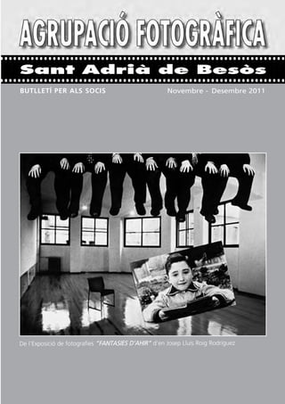 Sant Adrià de Besòs
BUTLLETÍ PER ALS SOCIS                                Novembre - Desembre 2011




De l’Exposició de fotografies “FANTASIES D’AHIR” d’en Josep Lluís Roig Rodríguez
 