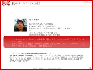 Confidential
  技術パートナーのご紹介




                 杉下 朊年氏

                 D&UNITE株式会社 代表取締役
                 Microsoft MVP for Visual Basic
                 Visual Studio ユーザーグループ 発起人、運営委
                 員
                 日本 DotNetNuke ユーザー会 会長
                 福井情報技術者協会(FITEA) 運営委員

 「ソフトウェアはビジネスにおける最高の道具であり、ユーザーの手となり足となるべき
 ものである」
 をモットーとし、大規模のユーザー中心設計に主軸をおいたウェブアプリケーション、業
 務アプリケーションのデザイン・開発を行います。



＜マイクロソフトＭＶＰ(Most Valuable Professional)とは＞
MVP (Most Valuable Professional) プログラムは、マイクロソフト社の製品や技術に関する豊富な知識と経
験を持ち、オンラインまたはオフラインのコミュニティや、メディアなどを通して、その 優れた能力を幅
広いユーザと共有している個人をマイクロソフト社が表彰するものです。現在約90 カ国以上で4,000 名を
超すMVP が活躍しています。



                    Copyright © MINDFREE Co.,Ltd. 2009. All rights reserved.           27
 