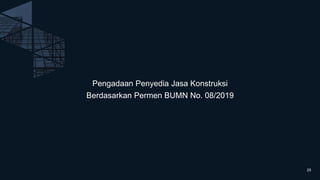 Pengadaan Penyedia Jasa Konstruksi
Berdasarkan Permen BUMN No. 08/2019
25
 