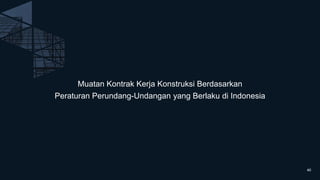 Muatan Kontrak Kerja Konstruksi Berdasarkan
Peraturan Perundang-Undangan yang Berlaku di Indonesia
40
 