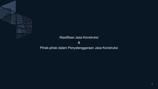 Klasifikasi Jasa Konstruksi
&
Pihak-pihak dalam Penyelenggaraan Jasa Konstruksi
7
 