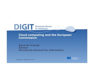 Cloud computing and the European
   Commission

   Karel De Vriendt
   Adviser
   Directorate-General for Informatics



Tuesday, 8 November 2011
 