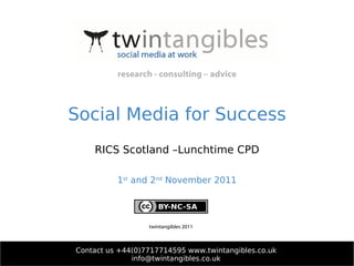 Social Media for Success RICS Scotland –Lunchtime CPD 1 st  and 2 nd  November 2011 Contact us +44(0)7717714595 www.twintangibles.co.uk [email_address] twintangibles 2011 research - consulting – advice 