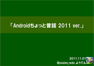 「Androidちょっと昔話 2011 ver.」




                        2011.11.01
               @youten_redo ようてん
 