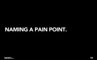 NAMING A PAIN POINT.




                       10
 