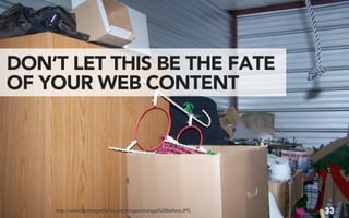 DON’T LET THIS BE THE FATE
OF YOUR WEB CONTENT




    http://www.getittogetherinc.net/images/storage%20before.JPG   33
 