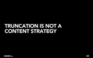 TRUNCATION IS NOT A
CONTENT STRATEGY



                      44
 