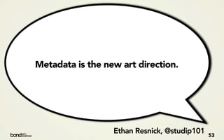 Metadata is the new art direction.




                  Ethan Resnick, @studip101   53
 