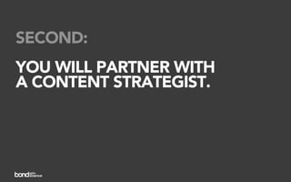 SECOND:
YOU WILL PARTNER WITH
A CONTENT STRATEGIST.
 