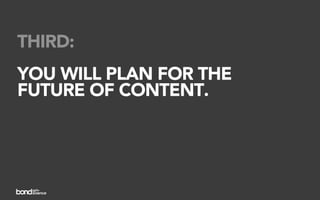 THIRD:
YOU WILL PLAN FOR THE
FUTURE OF CONTENT.
 