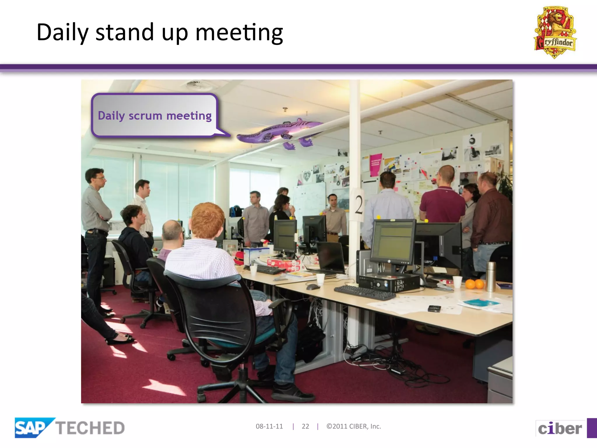 Daily	
  stand	
  up	
  mee]ng	
  




                             08-­‐11-­‐11	
  	
  	
  	
  	
  |	
  	
  	
  	
  22	
  	
  	
  	
  |	
  	
  	
  	
  ©2011	
  CIBER,	
  Inc.	
  
 