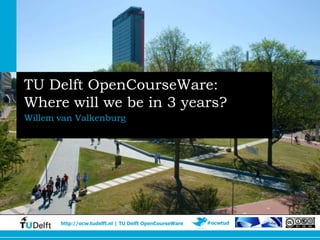 TU Delft OpenCourseWare:
Where will we be in 3 years?
Willem van Valkenburg




       http://ocw.tudelft.nl | TU Delft OpenCourseWare   #ocwtud
 