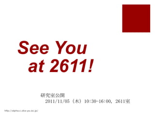 See You
           at 2611!
                               研究室公開
                                2011/11/05（木）10:30-16:00, 2611室
http://alpha.c.oka-pu.ac.jp/
 