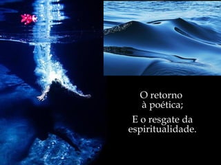 O retorno  à poética; E o resgate da espiritualidade. 