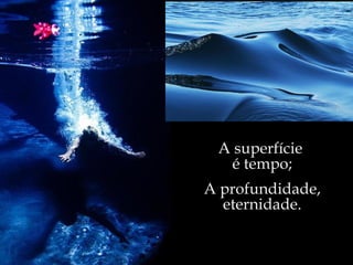 A superfície  é tempo; A profundidade, eternidade. 