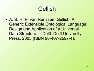 Gellish A. S. H. P. van Renssen. Gellish, A Generic Extensible Ontological Language: Design and Application of a Universal Data Structure. -- Delft: Delft University Press, 2005 (ISBN 90-407-2597-4).  