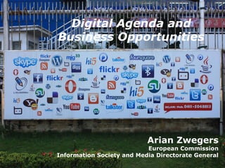 Digital Agenda and
Business Opportunities




                           Arian Zwegers
                           European Commission
Information Society and Media Directorate General
 