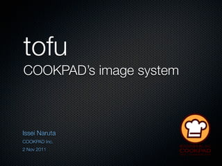 tofu
COOKPAD’s image system



Issei Naruta
COOKPAD Inc.
2 Nov 2011
 