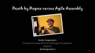Death by Dogma versus Agile Assembly




                       Sander Hoogendoorn
     Principal Technology Officer & Global Agile Thoughtleader
                            Capgemini
                         @aahoogendoorn
                                                                 1
 