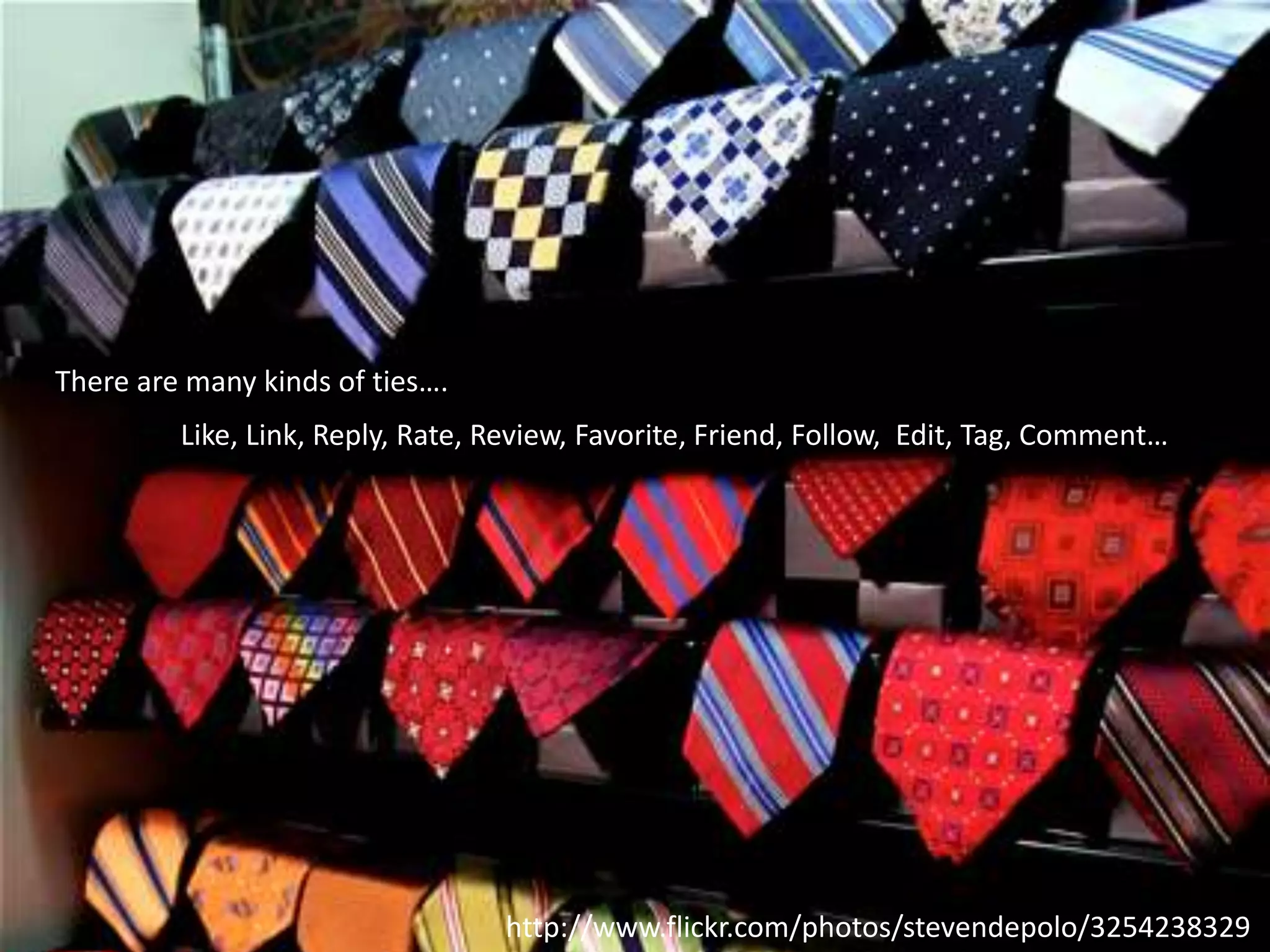 There are many kinds of ties….
         Like, Link, Reply, Rate, Review, Favorite, Friend, Follow, Edit, Tag, Comment…




                                  http://www.flickr.com/photos/stevendepolo/3254238329
 