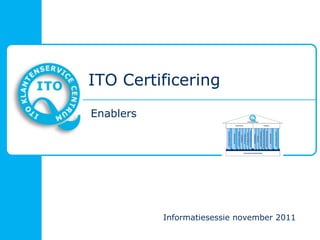 ITO Certificering
Enablers




           Informatiesessie november 2011
 