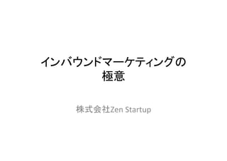 インバウンドマーケティングの	
  
      極意	
  
        	
  
    株式会社Zen	
  Startup	
  
 