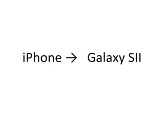 iPhone	
  →　Galaxy	
  SII	
  
 
