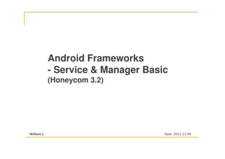 Android Frameworks
- Service & Manager Basic
(Honeycom 3.2)

William.L
wiliwe@gmail.com

Date: 2011-11-04

 