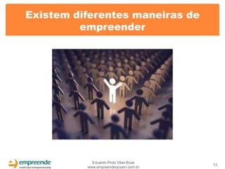 Existem diferentes maneiras de
         empreender




            Eduardo Pinto Vilas Boas
                                       13
          www.empreenderjovem.com.br
 