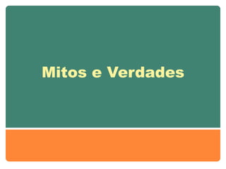 Mitos e Verdades
 