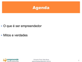 Agenda



 O que é ser empreendedor


 Mitos e verdades




                       Eduardo Pinto Vilas Boas
                                                  2
                     www.empreenderjovem.com.br
 