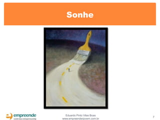 Sonhe




  Eduardo Pinto Vilas Boas
                             7
www.empreenderjovem.com.br
 