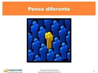 Pense diferente




     Eduardo Pinto Vilas Boas
                                8
   www.empreenderjovem.com.br
 
