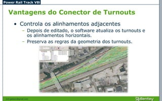 Power Rail Track V8i


   Vantagens do Conector de Turnouts
         • Controla os alinhamentos adjacentes
                 – Depois de editado, o software atualiza os turnouts e
                   os alinhamentos horizontais.
                 – Preserva as regras da geometria dos turnouts.




 civil.galeano@gmail.com
 