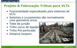 Power Rail Track V8i


   Projeto & Fabricação Trilhos para VLTs
         • Funcionalidade especializada para sistemas de
           VLTs
         • Switches e cruzamentos são normalmente
           uma geometria única.
         • Talas de junção
         • Trilho curvo de ligação
         • Trilho Pré-perfurado
         • Distance keepers



 civil.galeano@gmail.com
 