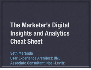The Marketer’s Digital
Insights and Analytics
Cheat Sheet
Seth Meranda
User Experience Architect: UNL
Associate Consultant: Noel-Levitz
                                    1
 