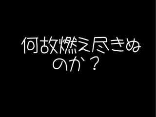 何故燃え尽きぬ
  のか？
 