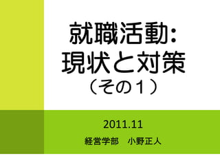 就職活動:
就職活動:
現状と対策
（その１）

  2011.11
経営学部   小野正人
 