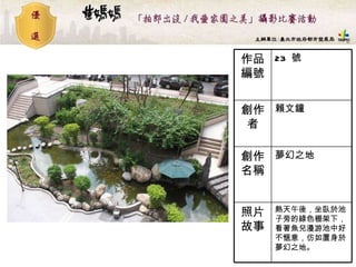 23  號 作品編號 熱天午後，坐臥於池子旁的綠色棚架下，看著魚兒漫游池中好不愜意，仿如置身於夢幻之地。   照片故事 夢幻之地  創作名稱 賴文鐘 創作者 
