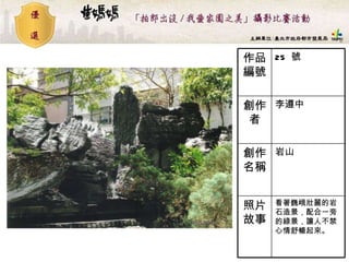 25  號 作品編號 看著巍峨壯麗的岩石造景，配合一旁的綠景，讓人不禁心情舒暢起來。   照片故事 岩山  創作名稱 李遵中  創作者 
