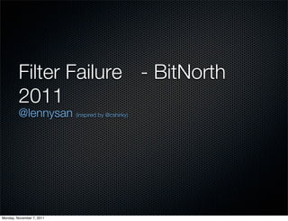 Filter Failure - BitNorth
         2011
         @lennysan (inspired by @cshirky)




Monday, November 7, 2011
 