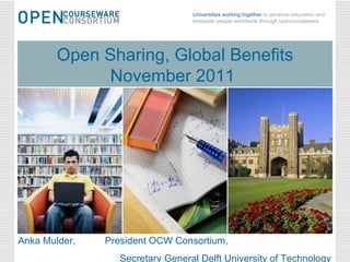 November 8, 2011 Open Sharing, Global Benefits Open Sharing, Global Benefits November 2011  Anka Mulder,  President OCW Consortium, Secretary General Delft University of Technology 