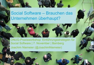 Social Software – Brauchen das
Unternehmen überhaupt?



DNUG-Praxisworkshop: Einführungsstrategien für
Social Software | 7. November | Bamberg
Joachim Niemeier (@JoachimNiemeier)
 