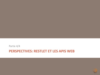 Partie 4/4
PERSPECTIVES: RESTLET ET LES APIS WEB
 