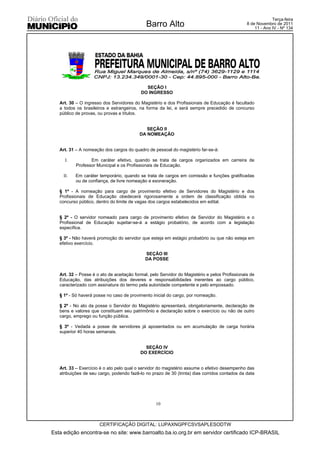 Terça-feira
                                              Barro Alto                                        8 de Novembro de 2011
                                                                                                    11 - Ano IV - Nº 134




                                             SEÇÃO I
                                           DO INGRESSO

   Art. 30 – O ingresso dos Servidores do Magistério e dos Profissionais de Educação é facultado
   a todos os brasileiros e estrangeiros, na forma da lei, e será sempre precedido de concurso
   público de provas, ou provas e títulos.


                                             SEÇÃO II
                                          DA NOMEAÇÃO


   Art. 31 – A nomeação dos cargos do quadro de pessoal do magistério far-se-á:

      I.          Em caráter efetivo, quando se trata de cargos organizados em carreira de
           Professor Municipal e os Profissionais de Educação.

     II.   Em caráter temporário, quando se trata de cargos em comissão e funções gratificadas
           ou de confiança, de livre nomeação e exoneração.

   § 1º - A nomeação para cargo de provimento efetivo de Servidores do Magistério e dos
   Profissionais de Educação obedecerá rigorosamente a ordem de classificação obtida no
   concurso público, dentro do limite de vagas dos cargos estabelecidos em edital.


   § 2º - O servidor nomeado para cargo de provimento efetivo de Servidor do Magistério e o
   Profissional de Educação sujeitar-se-á a estágio probatório, de acordo com a legislação
   específica.

   § 3º - Não haverá promoção do servidor que esteja em estágio probatório ou que não esteja em
   efetivo exercício.

                                             SEÇÃO III
                                             DA POSSE


   Art. 32 – Posse é o ato de aceitação formal, pelo Servidor do Magistério e pelos Profissionais de
   Educação, das atribuições dos deveres e responsabilidades inerentes ao cargo público,
   caracterizado com assinatura do termo pela autoridade competente e pelo empossado.

   § 1º - Só haverá posse no caso de provimento inicial do cargo, por nomeação.

   § 2º - No ato da posse o Servidor do Magistério apresentará, obrigatoriamente, declaração de
   bens e valores que constituam seu patrimônio e declaração sobre o exercício ou não de outro
   cargo, emprego ou função pública.

   § 3º - Vedada a posse de servidores já aposentados ou em acumulação de carga horária
   superior 40 horas semanais.


                                             SEÇÃO IV
                                           DO EXERCÍCIO


   Art. 33 – Exercício é o ato pelo qual o servidor do magistério assume o efetivo desempenho das
   atribuições de seu cargo, podendo fazê-lo no prazo de 30 (trinta) dias corridos contados da data




                                                  10



                      CERTIFICAÇÃO DIGITAL: LUPAXNGPFCSVSAPLESODTW
Esta edição encontra-se no site: www.barroalto.ba.io.org.br em servidor certificado ICP-BRASIL
 