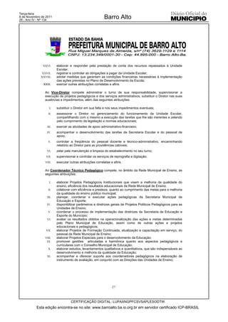 Terça-feira
8 de Novembro de 2011
28 - Ano IV - Nº 134
                                                           Barro Alto




               XXVI.     elaborar e responder pela prestação de conta dos recursos repassados à Unidade
                         Escolar;
             XXVII.      registrar e controlar as obrigações a pagar da Unidade Escolar;
             XXVIII.     adotar medidas que garantam as condições financeiras necessárias à implementação
                         das ações previstas no Plano de Desenvolvimento da Escola;
               XXIX.     exercer outras atribuições correlatas e afins.

                Ao Vice-Diretor compete administrar o turno de sua responsabilidade, supervisionar a
                execução de projetos pedagógicos e dos serviços administrativos, substituir o Diretor nas suas
                ausências e impedimentos, além das seguintes atribuições:

                    I.   substituir o Diretor em sua falta e nos seus impedimentos eventuais;
                   II.   assessorar o Diretor no gerenciamento do funcionamento da Unidade Escolar,
                         compartilhando com o mesmo a execução das tarefas que lhe são inerentes e zelando
                         pelo cumprimento da legislação e normas educacionais;
                  III.   exercer as atividades de apoio administrativo-financeiro;
                 IV.     acompanhar o desenvolvimento das tarefas da Secretaria Escolar e do pessoal de
                         apoio;
                  V.     controlar a freqüência do pessoal docente e técnico-administrativo, encaminhando
                         relatório ao Diretor para as providências cabíveis;
                 VI.     zelar pela manutenção e limpeza do estabelecimento no seu turno;
                 VII.    supervisionar e controlar os serviços de reprografia e digitação;
                VIII.    executar outras atribuições correlatas e afins.

                Ao Coordenador Técnico Pedagógico compete, no âmbito da Rede Municipal de Ensino, as
                seguintes atribuições:

                    I.   elaborar Projetos Pedagógicos Institucionais que visem a melhoria da qualidade do
                         ensino, eficiência dos resultados educacionais da Rede Municipal de Ensino;
                   II.   colaborar com eficiência e presteza, quanto ao cumprimento das metas para a melhoria
                         da qualidade do ensino público municipal;
                 III.    planejar, coordenar e executar ações pedagógicas da Secretaria Municipal de
                         Educação e Esporte;
                 IV.     disponibilizar parâmetros e diretrizes gerais de Projetos Políticos Pedagógicos para as
                         Unidades de Ensino;
                  V.     coordenar o processo de implementação das diretrizes da Secretaria de Educação e
                         Esporte do Município;
                 VI.     avaliar os resultados obtidos na operacionalização das ações e metas determinadas
                         pelo Plano Municipal de Educação, assim como de outras ações e projetos
                         educacionais e pedagógicos;
                 VII.    elaborar Projetos de Formação Continuada, atualização e capacitação em serviço, do
                         pessoal da Rede Municipal de Ensino;
                VIII.    elaborar Projetos Especiais para o desenvolvimento da Educação;
                 IX.     promover gestões articuladas e harmônica quanto aos aspectos pedagógicos e
                         curriculares com o Conselho Municipal de Educação;
                  X.     elaborar estudos, levantamentos qualitativos e quantitativos, que são indispensáveis ao
                         desenvolvimento e melhoria da qualidade da Educação;
                 XI.     acompanhar e oferecer suporte aos coordenadores pedagógicos na elaboração de
                         instrumento de avaliação, em conjunto com as Direções das Unidades de Ensino;




                                                                 27



                                   CERTIFICAÇÃO DIGITAL: LUPAXNGPFCSVSAPLESODTW
           Esta edição encontra-se no site: www.barroalto.ba.io.org.br em servidor certificado ICP-BRASIL
 