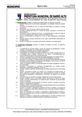 Terça-feira
                                              Barro Alto                                        8 de Novembro de 2011
                                                                                                    31 - Ano IV - Nº 134




    Ao Inspetor Escolar compete, no âmbito da Unidade Escolar, as seguintes atribuições:
       I.  Auxiliar a equipe técnico-administrativo-pedagógica nas atividades diárias da Unidade
           Escolar;
      II.  Comunicar ao Dirigente de Turno os casos de enfermidades ou acidentes ocorridos
           com alunos;
     III.  Desenvolver, junto aos alunos, hábitos e atitudes sociais;
     IV.   Controlar a entrada dos alunos e o horário de recreio, prevenindo a ocorrência de
           impontualidade;
      V.   Providenciar, junto ao Dirigente de Turno, a autorização para os casos de saída de
           alunos da Unidade Escolar, antes do término do horário normal;
     VI.   Levar ao conhecimento do Dirigente de Turno as faltas disciplinares consideradas
           graves;
    VII.   Executar todos os serviços pertinentes ao seu cargo e determinados pela Direção da
           Unidade Escolar;
    VIII.  Auxiliar e acompanhar as atividades extraclasses realizadas na Unidade Escolar.

    Ao Coordenador Pedagógico compete, no âmbito da Unidade de Ensino, as seguintes
    atribuições:

       I.   a coordenação do processo didático, quanto aos aspectos de planejamento, controle,
            avaliação, a cooperação com as atividades dos docentes;
      II.   a participação na elaboração da proposta pedagógica;
     III.   a participação nas reuniões de conselho de classe e nas reuniões de pais e alunos; IV.
            a orientação para o trabalho individual ou em grupo, o aconselhamento e/ou
            encaminhamento de alunos para sua formação geral;
     IV.    coordenar o planejamento e a execução das ações pedagógicas na Unidade Escolar;
      V.    articular a elaboração participativa do Projeto Político Pedagógico da Escola;
     VI.    acompanhar o processo de implementação das diretrizes da Secretaria Municipal de
            Educação e esporte relativas à avaliação da aprendizagem e dos currículos, orientando
            e intervindo junto aos professores e alunos;
    VII.    avaliar os resultados obtidos na operacionalização das ações pedagógicas visando a
            sua reorientação;
    VIII.   coordenar e acompanhar as Atividades Complementares da unidade Escolar,
            viabilizando a atualização pedagógica em serviço;
     IX.    estimular, articular e participar da elaboração de projetos especiais junto à comunidade
            escolar;
      X.    elaborar, acompanhar e avaliar, em conjunto com a Direção da Unidade Escolar, os
            planos, programas e projetos voltados para o desenvolvimento da escola, em relação
            aos aspectos pedagógicos, administrativos, financeiros, de pessoal e de recursos
            materiais;
    XI.     promover ações que otimizem as relações interpessoais na comunidade escolar;
    XII.    divulgar e analisar, junto à comunidade escolar, documentos e projetos do Órgão
            Central, buscando implementá-los na Unidade Escolar, atendendo às peculiaridades
            locais e ou regionais;
    XIII.   analisar os resultados de desempenho dos alunos, visando a correção de possíveis
            desvios no Planejamento Pedagógico;
    XIV.    identificar, orientar e encaminhar, para serviços especializados, alunos que apresentem
            necessidades de atendimento diferenciado;
    XV.     promover e incentivar a realização de palestras, encontros e similares, com grupos de
            alunos e professores sobre temas relevantes para a educação preventiva integral e
            para a cidadania;
    XVI.    propor, em articulação com a direção, a implantação e implementação de medidas e
            ações que contribuam para promover a melhoria da qualidade de ensino e o sucesso
            escolar dos alunos;
   XVII.    organizar e coordenar a implantação e implementação do Conselho de Classe numa
            perspectiva inovadora de instância avaliativa do desempenho dos alunos;




                                                  30



                       CERTIFICAÇÃO DIGITAL: LUPAXNGPFCSVSAPLESODTW
Esta edição encontra-se no site: www.barroalto.ba.io.org.br em servidor certificado ICP-BRASIL
 