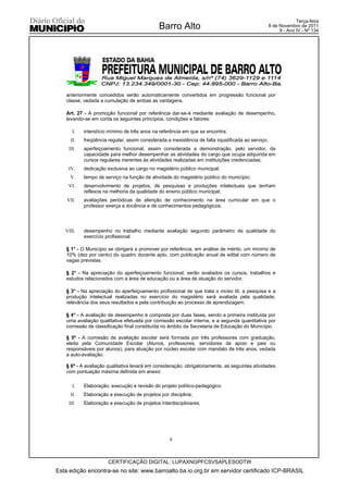 Terça-feira
                                               Barro Alto                                             8 de Novembro de 2011
                                                                                                           9 - Ano IV - Nº 134




    anteriormente concedidos serão automaticamente convertidos em progressão funcional por
    classe, vedada a cumulação de ambas as vantagens.

    Art. 27 - A promoção funcional por referência dar-se-á mediante avaliação de desempenho,
    levando-se em conta os seguintes princípios, condições e fatores:

       I.   interstício mínimo de três anos na referência em que se encontra;
      II.   freqüência regular, assim considerada a inexistência de falta injustificada ao serviço;
     III.   aperfeiçoamento funcional, assim considerada a demonstração, pelo servidor, da
            capacidade para melhor desempenhar as atividades do cargo que ocupa adquirida em
            cursos regulares inerentes às atividades realizadas em instituições credenciadas;
     IV.    dedicação exclusiva ao cargo no magistério público municipal;
     V.     tempo de serviço na função de atividade do magistério público do município;
     VI.    desenvolvimento de projetos, de pesquisas e produções intelectuais que tenham
            reflexos na melhoria da qualidade do ensino público municipal;
    VII.    avaliações periódicas de aferição de conhecimento na área curricular em que o
            professor exerça a docência e de conhecimentos pedagógicos;




   VIII.    desempenho no trabalho mediante avaliação segundo parâmetro de qualidade do
            exercício profissional.

    § 1° - O Município se obrigará a promover por referência, em análise de mérito, um mínimo de
    10% (dez por cento) do quadro docente apto, com publicação anual de edital com número de
    vagas previstas.

    § 2° - Na apreciação do aperfeiçoamento funcional, serão avaliados os cursos, trabalhos e
    estudos relacionados com a área de educação ou a área de atuação do servidor.

    § 3° - Na apreciação do aperfeiçoamento profissional de que trata o inciso III, a pesquisa e a
    produção intelectual realizadas no exercício do magistério será avaliada pela qualidade,
    relevância dos seus resultados e pela contribuição ao processo de aprendizagem.

    § 4° - A avaliação de desempenho é composta por duas fases, sendo a primeira instituída por
    uma avaliação qualitativa efetuada por comissão escolar interna, e a segunda quantitativa por
    comissão de classificação final constituída no âmbito da Secretaria de Educação do Município.

    § 5º - A comissão de avaliação escolar será formada por três professores com graduação,
    eleita pela Comunidade Escolar (Alunos, professores, servidores de apoio e pais ou
    responsáveis por alunos), para atuação por núcleo escolar com mandato de três anos, vedada
    a auto-avaliação.

    § 6º - A avaliação qualitativa levará em consideração, obrigatoriamente, as seguintes atividades
    com pontuação máxima definida em anexo:

       I.   Elaboração, execução e revisão do projeto político-pedagógico
      II.   Elaboração e execução de projetos por disciplina;
     III.   Elaboração e execução de projetos interdisciplinares;




                                                    8



                       CERTIFICAÇÃO DIGITAL: LUPAXNGPFCSVSAPLESODTW
Esta edição encontra-se no site: www.barroalto.ba.io.org.br em servidor certificado ICP-BRASIL
 