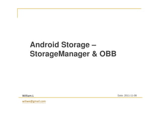 Android Storage –
StorageManager & OBB
William.L
wiliwe@gmail.com
Date: 2011-11-08
 